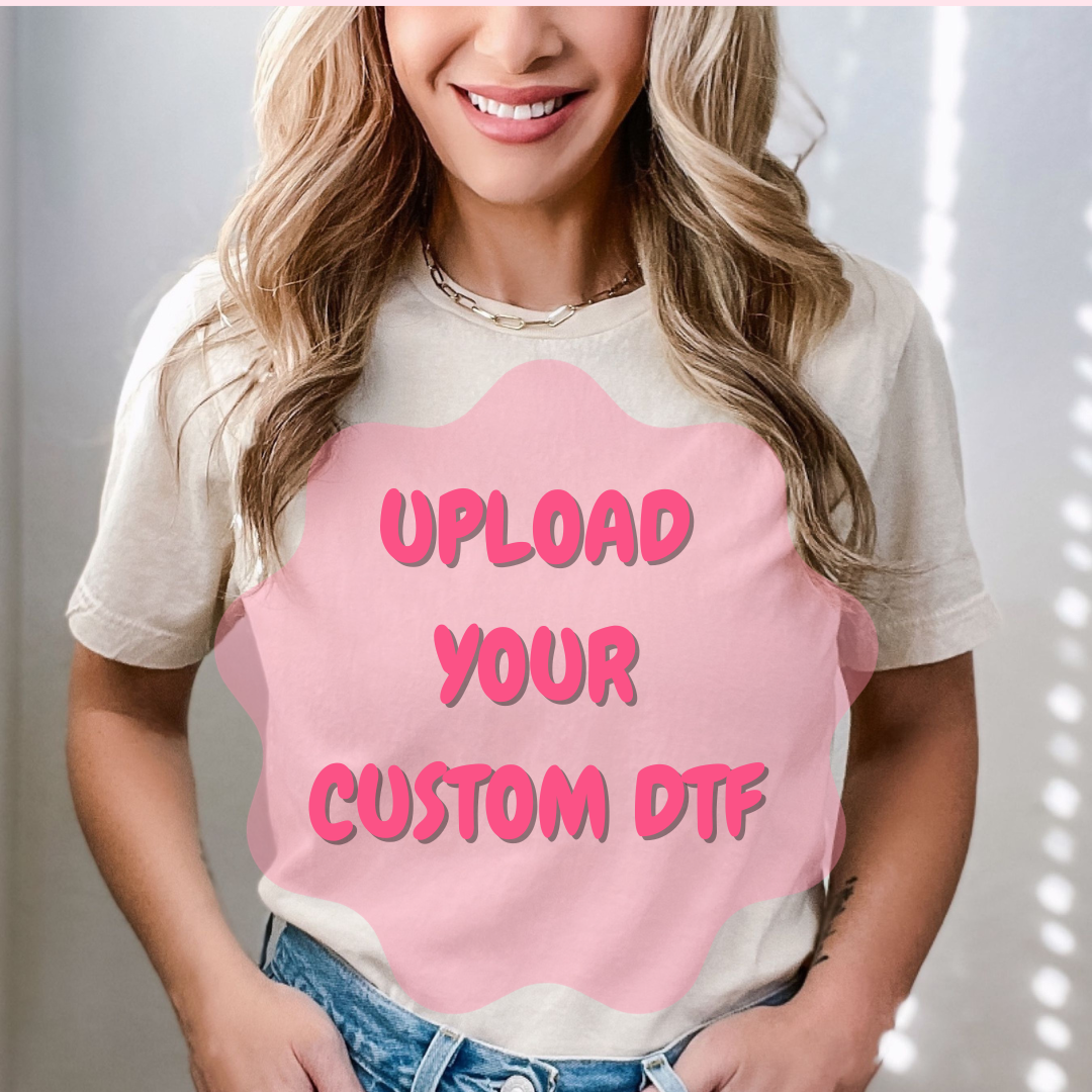 UPLOAD YOUR CUSTOM DTF TRANSFER